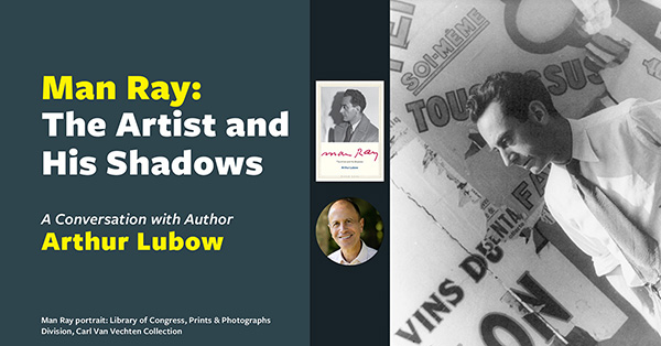 Man Ray: The Artist and His Shadows
A Conversation with Author Arthur Lubow
