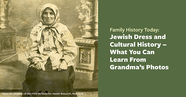 Family History Today:  Jewish Dress and Cultural History - What You Can Learn from Grandma's