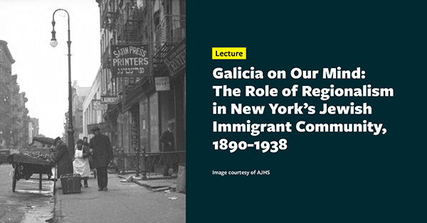 Galicia on Our Mind: The Role of Regionalism in New York's Jewish Immigrant Community, 1890-1938