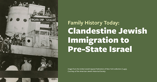 Family History Today: Clandestine Jewish Immigration to Pre-State Israel
