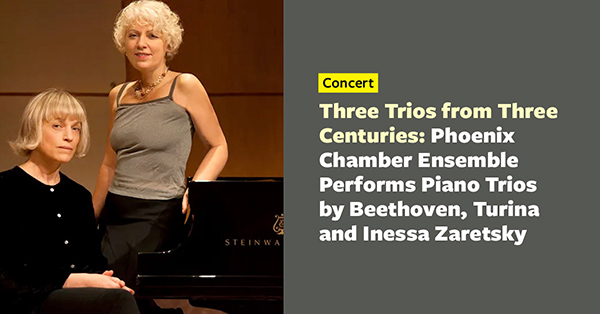 Three Trios from Three Centuries  Phoenix Chamber Ensemble Performs Piano Trios by Beethoven  Turina and Inessa Zaretsky