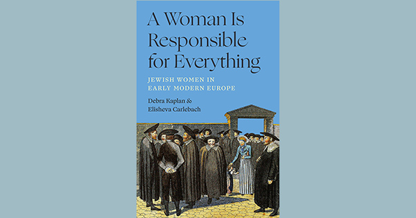 A Woman Is Responsible for Everything  Jewish Women in Early Modern Europe     In-Person Program